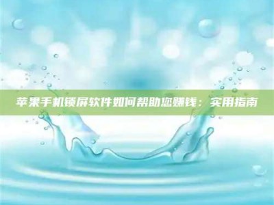 忻州苹果手机锁屏软件如何帮助您赚钱：实用指南