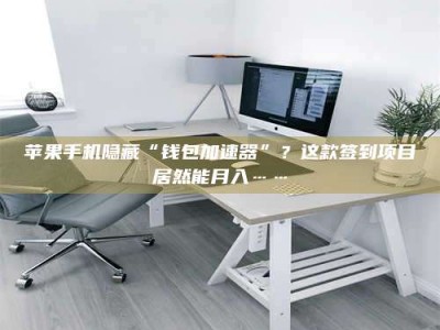 忻州苹果手机隐藏“钱包加速器”？这款签到项目居然能月入……